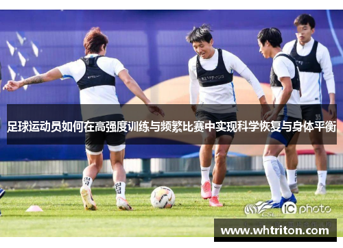 足球运动员如何在高强度训练与频繁比赛中实现科学恢复与身体平衡
